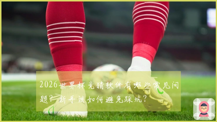 2026世界杯竞猜软件有哪些常见问题？新手该如何避免踩坑？
